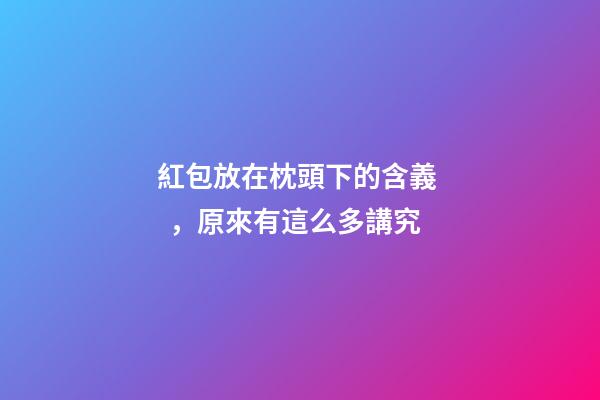紅包放在枕頭下的含義，原來有這么多講究